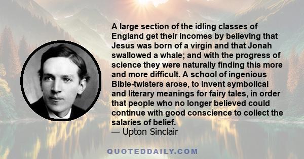 A large section of the idling classes of England get their incomes by believing that Jesus was born of a virgin and that Jonah swallowed a whale; and with the progress of science they were naturally finding this more