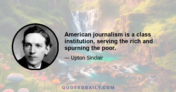 American journalism is a class institution, serving the rich and spurning the poor.