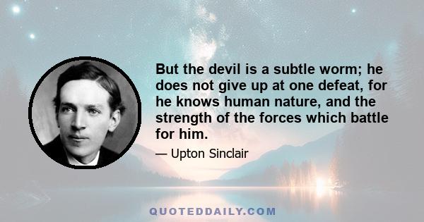 But the devil is a subtle worm; he does not give up at one defeat, for he knows human nature, and the strength of the forces which battle for him.