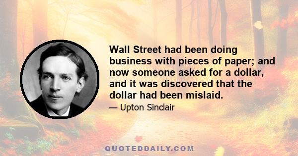 Wall Street had been doing business with pieces of paper; and now someone asked for a dollar, and it was discovered that the dollar had been mislaid.