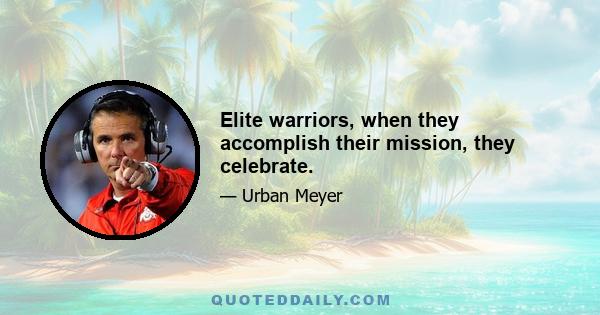 Elite warriors, when they accomplish their mission, they celebrate.