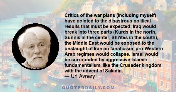 Critics of the war plans (including myself) have pointed to the disastrous political results that must be expected: Iraq would break into three parts (Kurds in the north, Sunnis in the center, Shi'ites in the south),