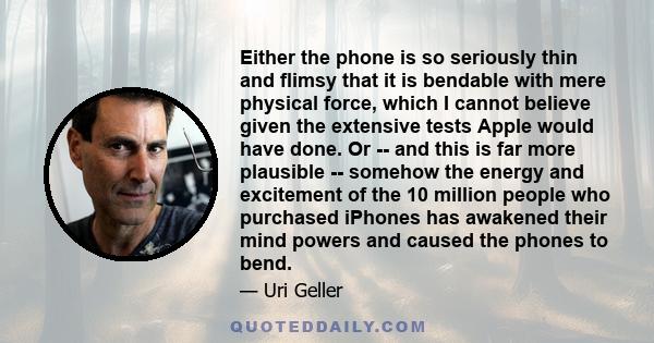 Either the phone is so seriously thin and flimsy that it is bendable with mere physical force, which I cannot believe given the extensive tests Apple would have done. Or -- and this is far more plausible -- somehow the