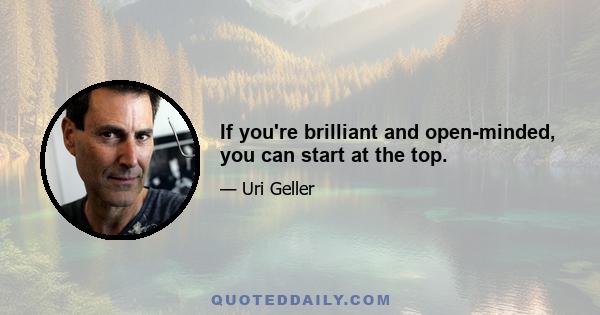 If you're brilliant and open-minded, you can start at the top.