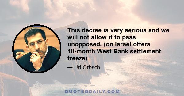 This decree is very serious and we will not allow it to pass unopposed. (on Israel offers 10-month West Bank settlement freeze)