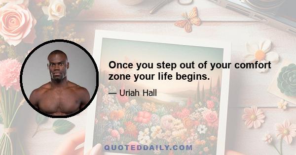 Once you step out of your comfort zone your life begins.