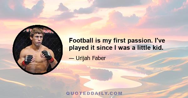 Football is my first passion. I've played it since I was a little kid.