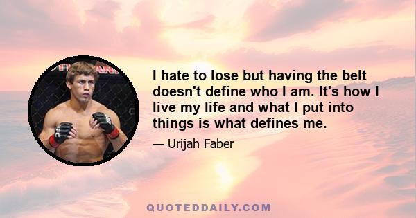 I hate to lose but having the belt doesn't define who I am. It's how I live my life and what I put into things is what defines me.