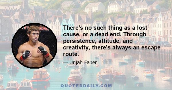 There's no such thing as a lost cause, or a dead end. Through persistence, attitude, and creativity, there's always an escape route.