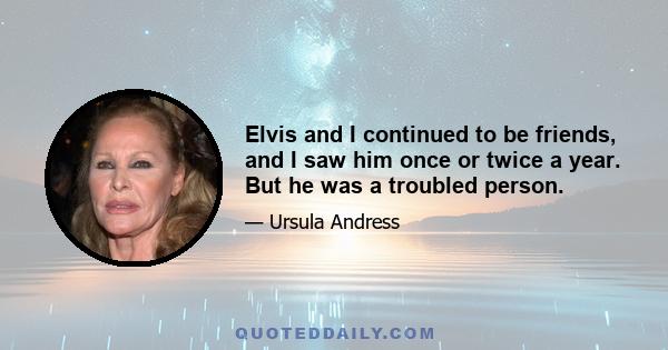 Elvis and I continued to be friends, and I saw him once or twice a year. But he was a troubled person.