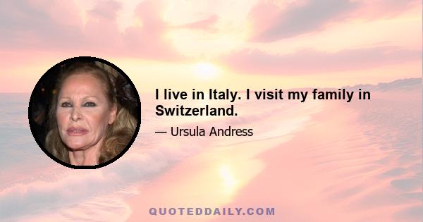 I live in Italy. I visit my family in Switzerland.