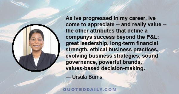 As Ive progressed in my career, Ive come to appreciate -- and really value -- the other attributes that define a companys success beyond the P&L: great leadership, long-term financial strength, ethical business