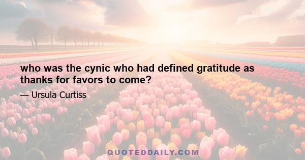 who was the cynic who had defined gratitude as thanks for favors to come?