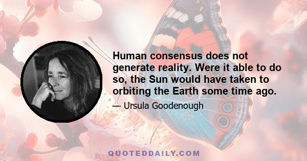 Human consensus does not generate reality. Were it able to do so, the Sun would have taken to orbiting the Earth some time ago.