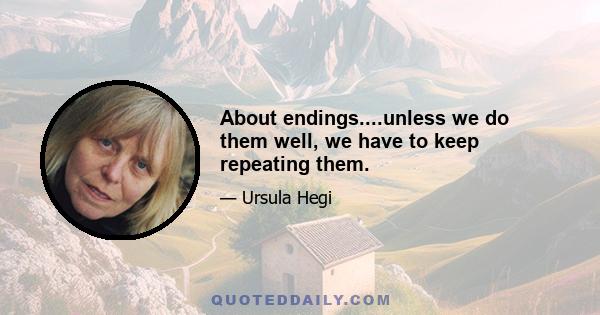 About endings....unless we do them well, we have to keep repeating them.