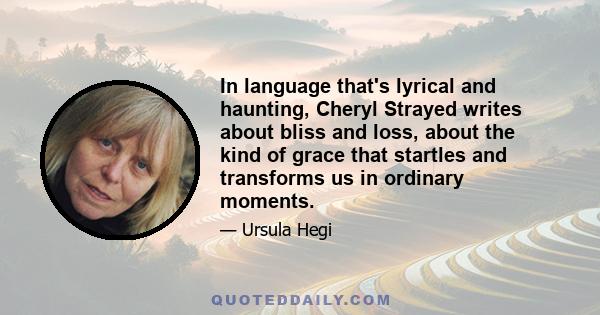 In language that's lyrical and haunting, Cheryl Strayed writes about bliss and loss, about the kind of grace that startles and transforms us in ordinary moments.