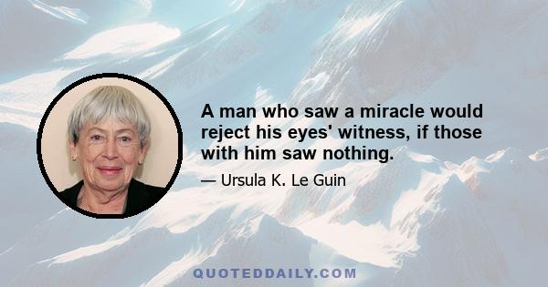 A man who saw a miracle would reject his eyes' witness, if those with him saw nothing.