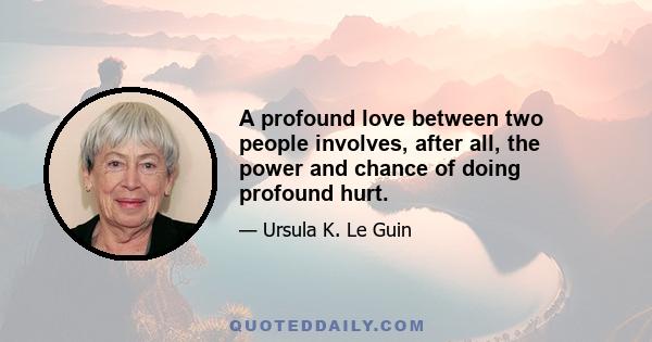 A profound love between two people involves, after all, the power and chance of doing profound hurt.