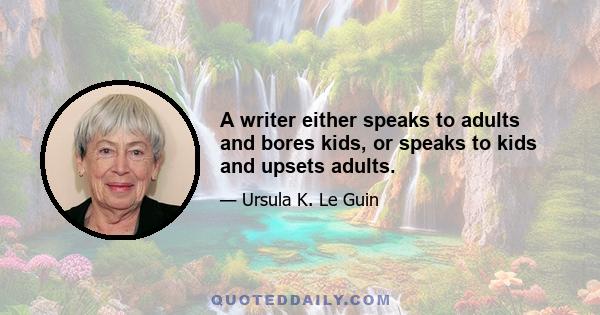 A writer either speaks to adults and bores kids, or speaks to kids and upsets adults.