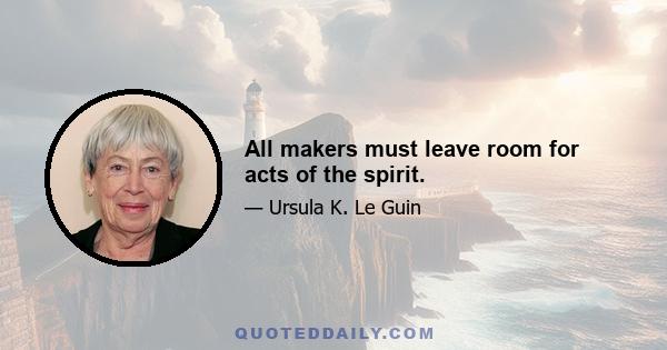 All makers must leave room for acts of the spirit.