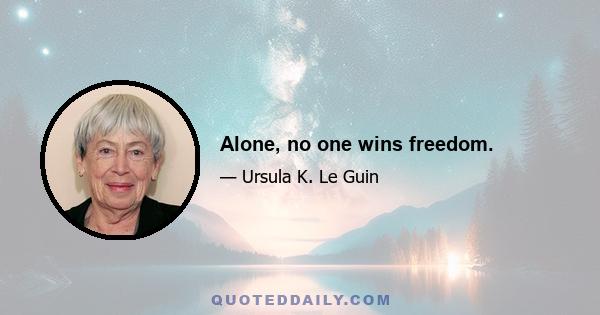 Alone, no one wins freedom.