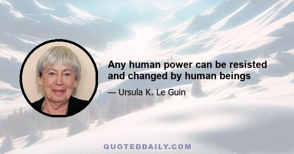 Any human power can be resisted and changed by human beings