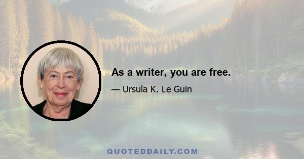 As a writer, you are free.