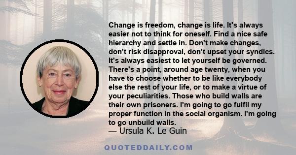 Change is freedom, change is life. It's always easier not to think for oneself. Find a nice safe hierarchy and settle in. Don't make changes, don't risk disapproval, don't upset your syndics. It's always easiest to let