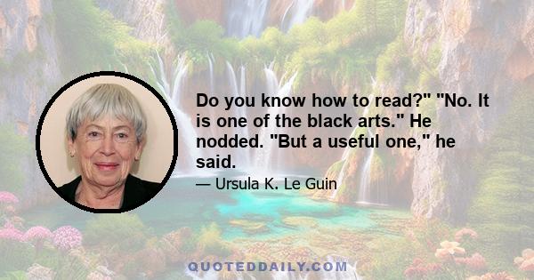 Do you know how to read? No. It is one of the black arts. He nodded. But a useful one, he said.