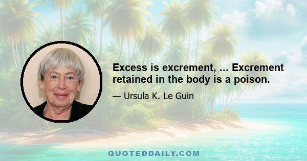 Excess is excrement, ... Excrement retained in the body is a poison.