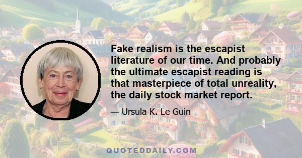 Fake realism is the escapist literature of our time. And probably the ultimate escapist reading is that masterpiece of total unreality, the daily stock market report.