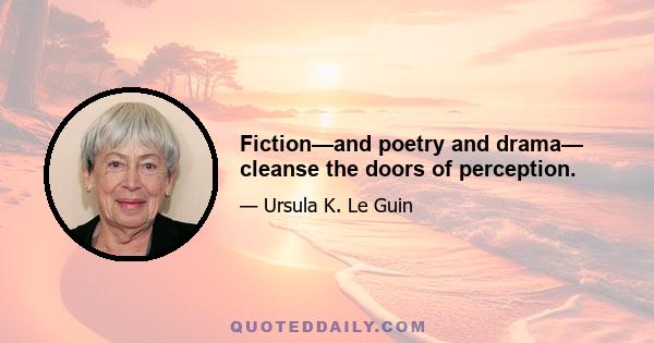 Fiction—and poetry and drama— cleanse the doors of perception.