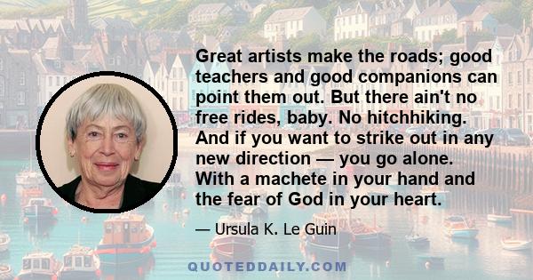 Great artists make the roads; good teachers and good companions can point them out. But there ain't no free rides, baby.