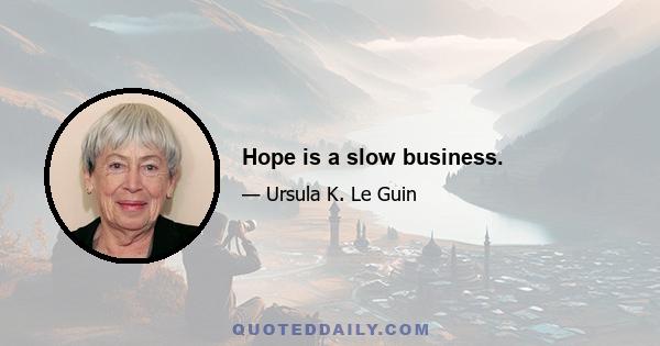 Hope is a slow business.