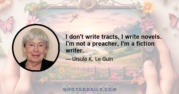 I don't write tracts, I write novels. I'm not a preacher, I'm a fiction writer.