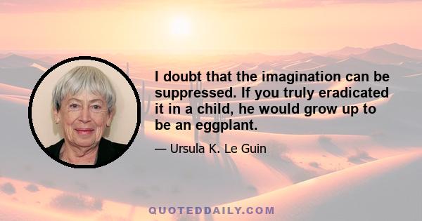 I doubt that the imagination can be suppressed. If you truly eradicated it in a child, he would grow up to be an eggplant.