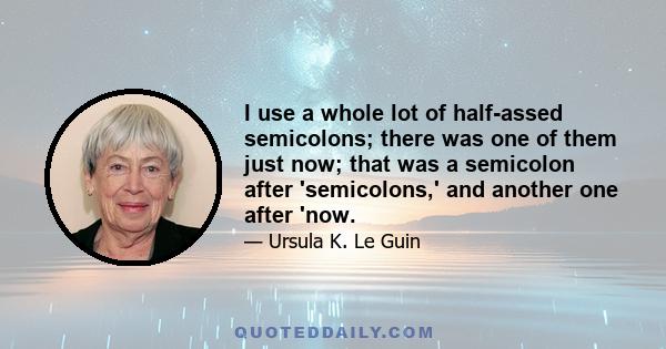 I use a whole lot of half-assed semicolons; there was one of them just now; that was a semicolon after 'semicolons,' and another one after 'now.