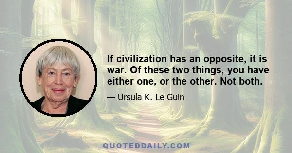 If civilization has an opposite, it is war. Of these two things, you have either one, or the other. Not both.