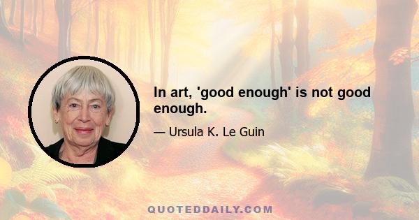 In art, 'good enough' is not good enough.