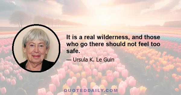 It is a real wilderness, and those who go there should not feel too safe.