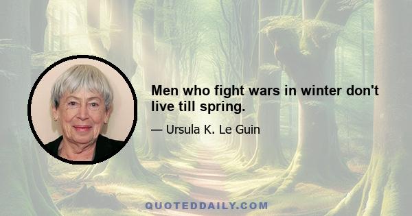 Men who fight wars in winter don't live till spring.