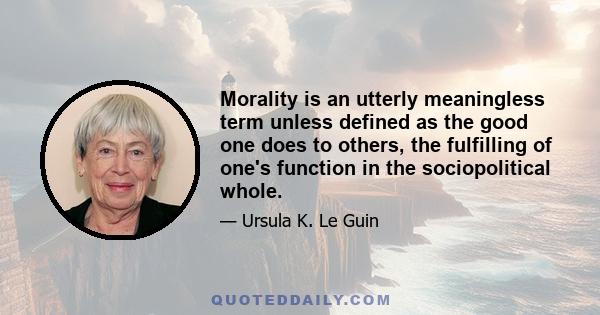 Morality is an utterly meaningless term unless defined as the good one does to others, the fulfilling of one's function in the sociopolitical whole.