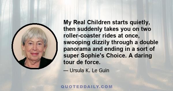 My Real Children starts quietly, then suddenly takes you on two roller-coaster rides at once, swooping dizzily through a double panorama and ending in a sort of super Sophie's Choice. A daring tour de force.