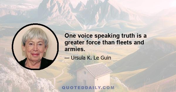 One voice speaking truth is a greater force than fleets and armies.