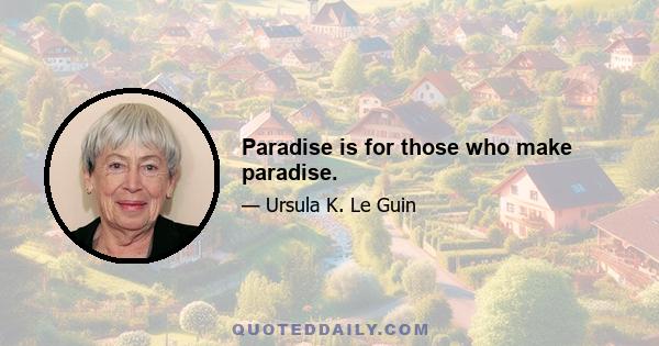 Paradise is for those who make paradise.