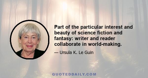 Part of the particular interest and beauty of science fiction and fantasy: writer and reader collaborate in world-making.