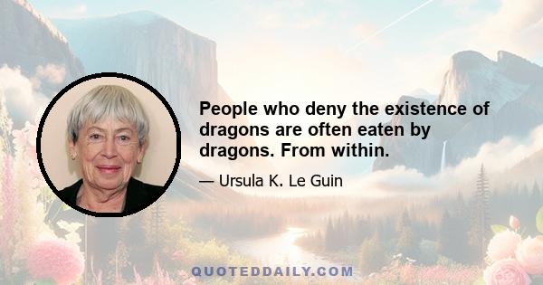 People who deny the existence of dragons are often eaten by dragons. From within.