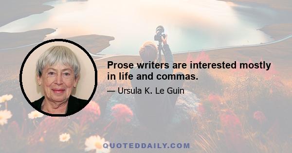 Prose writers are interested mostly in life and commas.