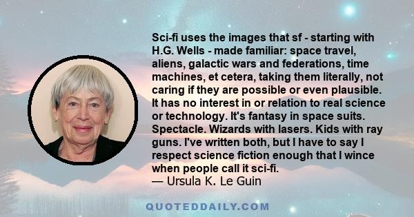 Sci-fi uses the images that sf - starting with H.G. Wells - made familiar: space travel, aliens, galactic wars and federations, time machines, et cetera, taking them literally, not caring if they are possible or even