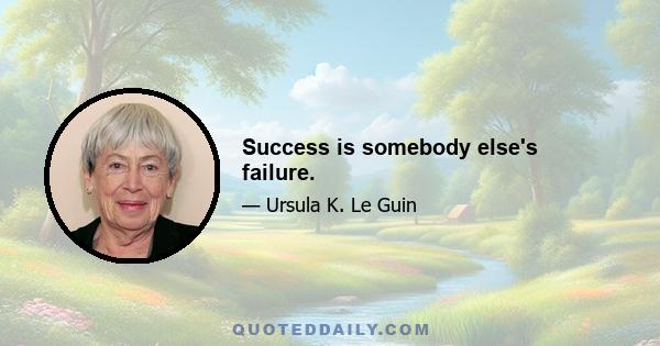 Success is somebody else's failure.